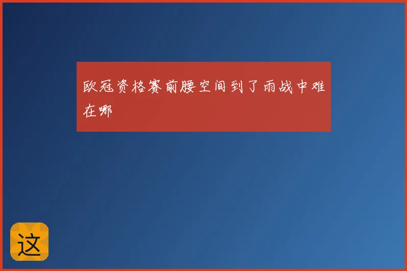 欧冠资格赛前腰空间到了雨战中难在哪