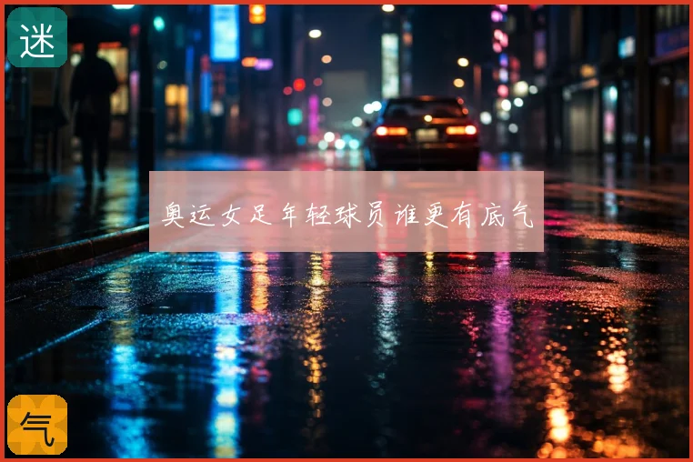 奥运女足年轻球员谁更有底气