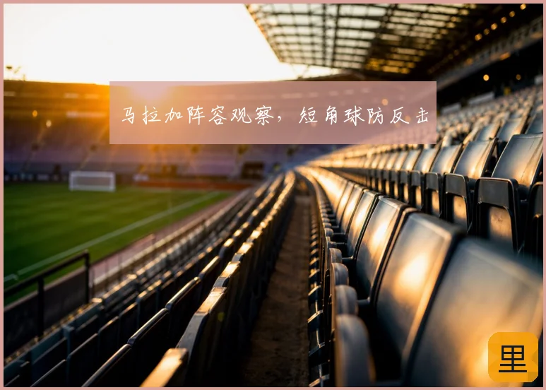 马拉加阵容观察，短角球防反击
