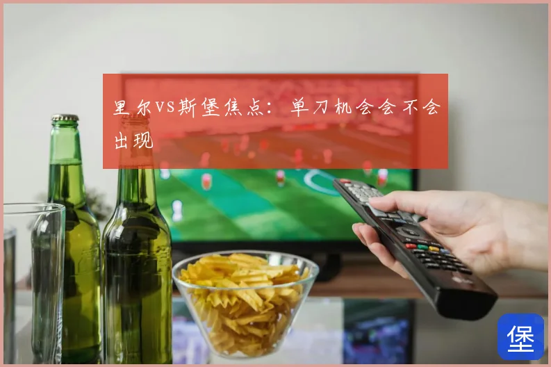 里尔vs斯堡焦点：单刀机会会不会出现