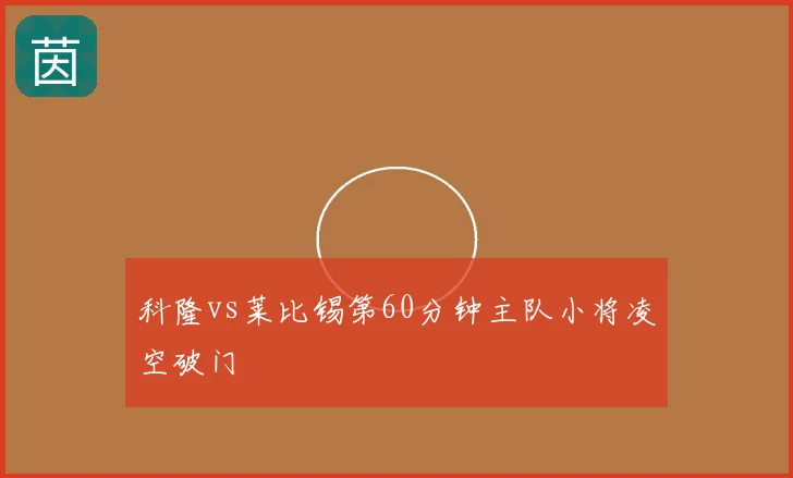 科隆vs莱比锡第60分钟主队小将凌空破门