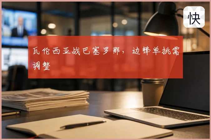 瓦伦西亚战巴塞罗那，边锋单挑需调整
