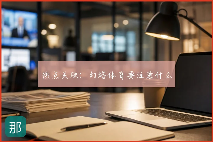 热点关联：幻塔体育要注意什么